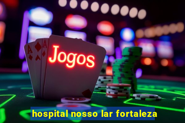 hospital nosso lar fortaleza